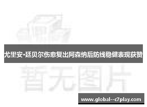 尤里安·廷贝尔伤愈复出阿森纳后防线稳健表现获赞 尤里安·廷贝尔伤愈复出阿森纳后防线稳健表现获赞