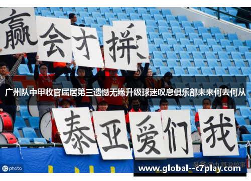 广州队中甲收官屈居第三遗憾无缘升级球迷叹息俱乐部未来何去何从 广州队中甲收官屈居第三遗憾无缘升级球迷叹息俱乐部未来何去何从