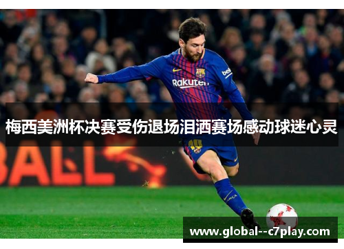 梅西美洲杯决赛受伤退场泪洒赛场感动球迷心灵