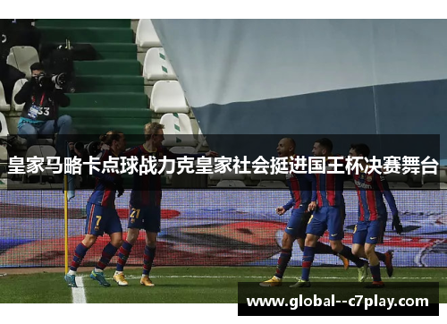 皇家马略卡点球战力克皇家社会挺进国王杯决赛舞台