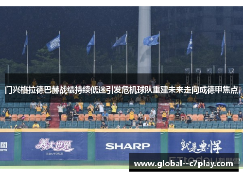 门兴格拉德巴赫战绩持续低迷引发危机球队重建未来走向成德甲焦点