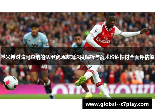 基米希对阵阿森纳的法甲赛场表现深度解析与战术价值探讨全面评估解
