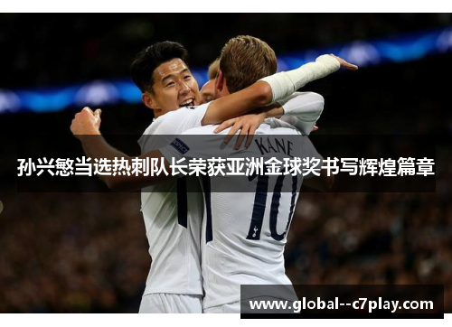 孙兴慜当选热刺队长荣获亚洲金球奖书写辉煌篇章