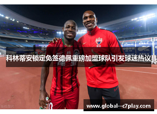 科林蒂安锁定免签德佩重磅加盟球队引发球迷热议