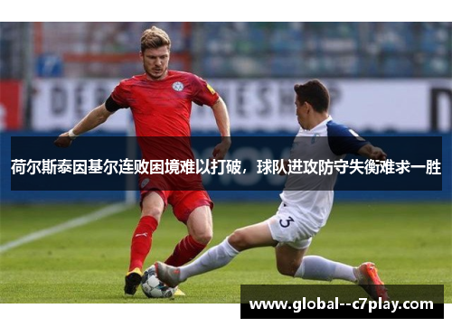 荷尔斯泰因基尔连败困境难以打破，球队进攻防守失衡难求一胜