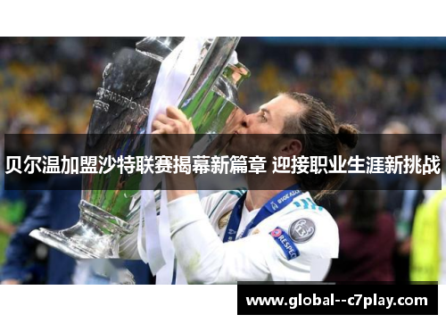 贝尔温加盟沙特联赛揭幕新篇章 迎接职业生涯新挑战