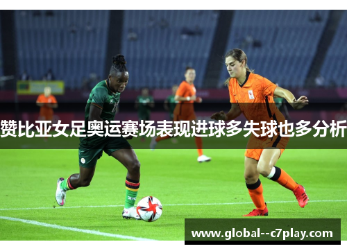 赞比亚女足奥运赛场表现进球多失球也多分析