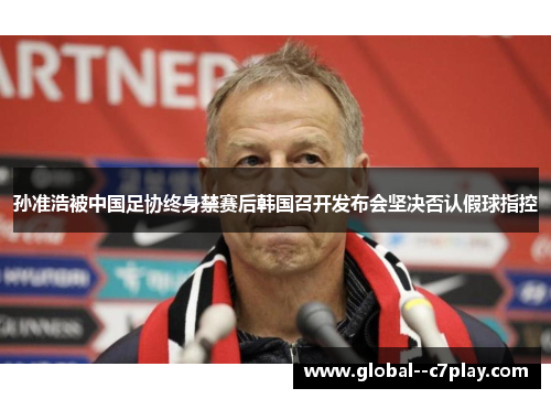 孙准浩被中国足协终身禁赛后韩国召开发布会坚决否认假球指控