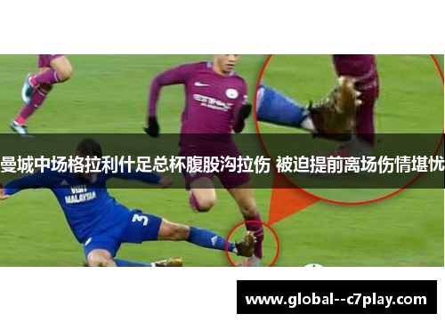曼城中场格拉利什足总杯腹股沟拉伤 被迫提前离场伤情堪忧