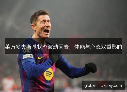 莱万多夫斯基状态波动因素，体能与心态双重影响