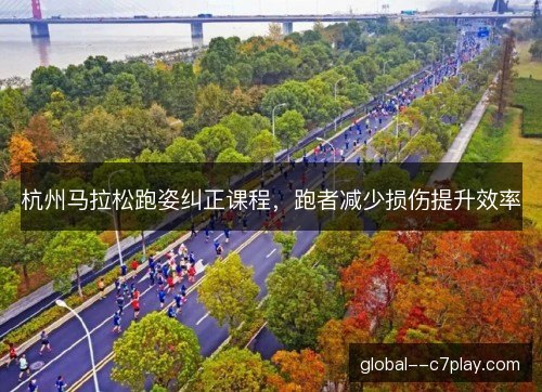 杭州马拉松跑姿纠正课程,跑者减少损伤提升效率